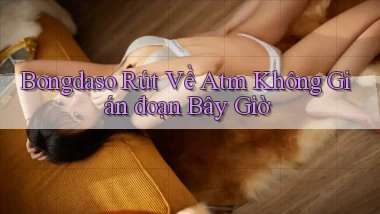 bongdaso rút về atm không gián đoạn bây giờ