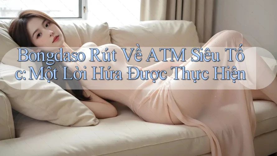 Bongdaso Rút Về ATM Siêu Tốc: Một Lời Hứa Được Thực Hiện Bongdaso Rút Về ATM Siêu Tốc: Một Lời Hứa Được Thực Hiện