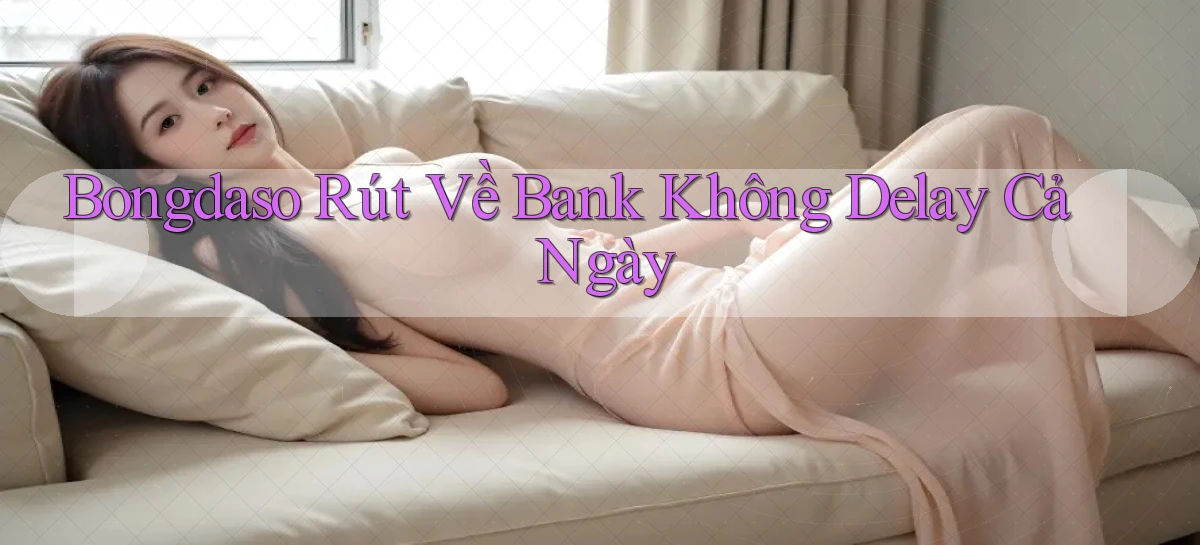 bongdaso rút về bank không delay cả ngày