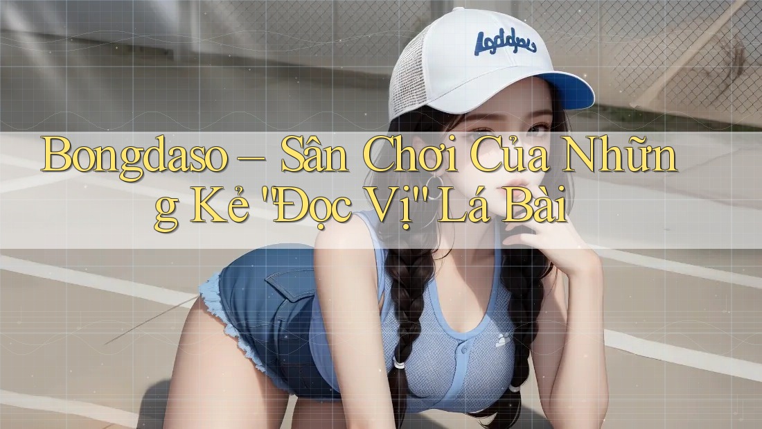 Bongdaso – Sân Chơi Của Những Kẻ “Đọc Vị” Lá Bài