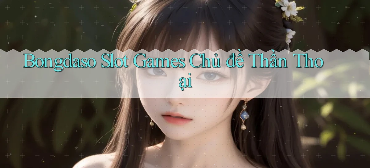 bongdaso  slot games chủ đề thần thoại