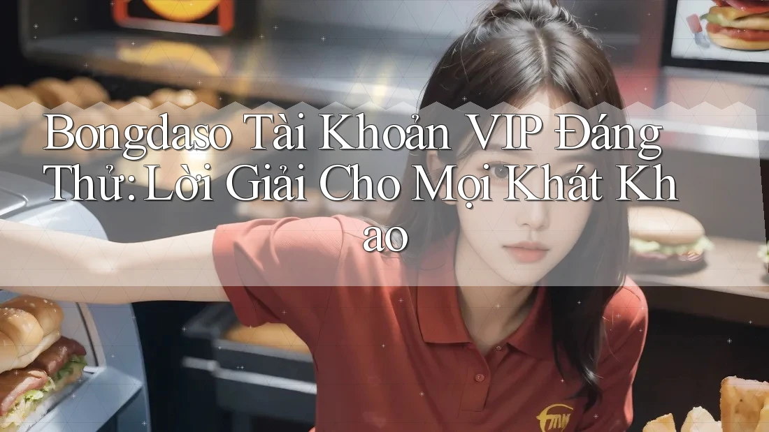 Bongdaso Tài Khoản VIP Đáng Thử: Lời Giải Cho Mọi Khát Khao Bongdaso Tài Khoản VIP Đáng Thử: Lời Giải Cho Mọi Khát Khao