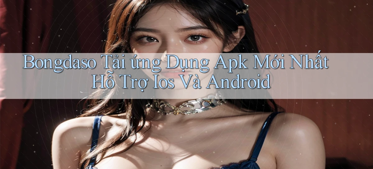 bongdaso  tải ứng dụng apk mới nhất hỗ trợ ios và android