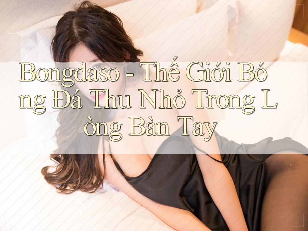 Bongdaso - Thế Giới Bóng Đá Thu Nhỏ Trong Lòng Bàn Tay Bongdaso - Thế Giới Bóng Đá Thu Nhỏ Trong Lòng Bàn Tay