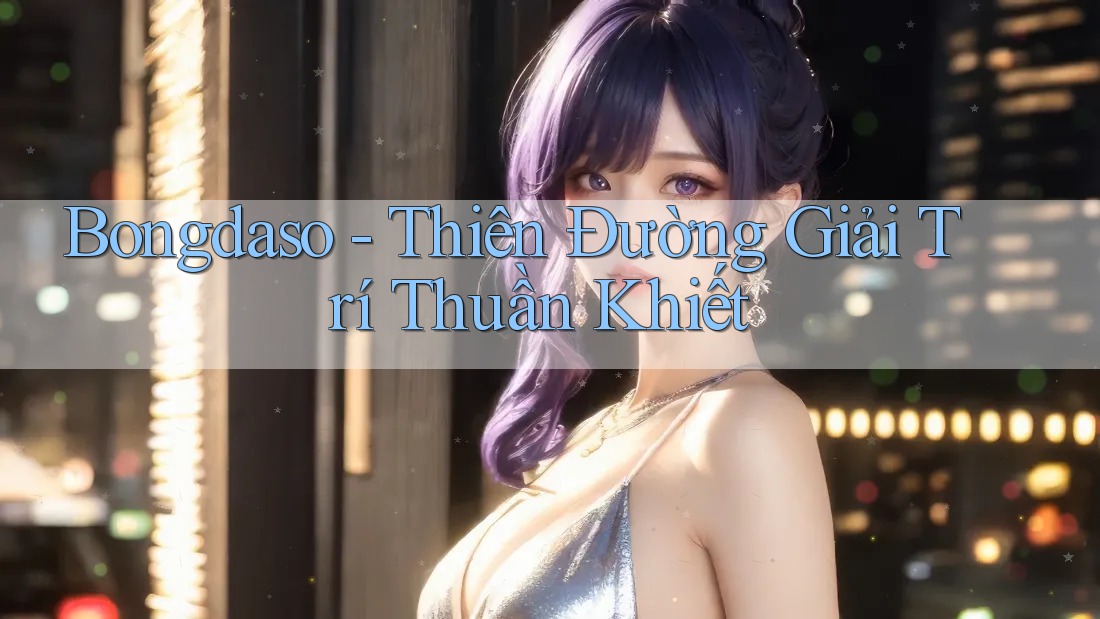 Bongdaso - Thiên Đường Giải Trí Thuần Khiết Bongdaso - Thiên Đường Giải Trí Thuần Khiết