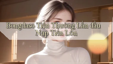 bongdaso  tiền thưởng lần đầu nạp tiền lớn