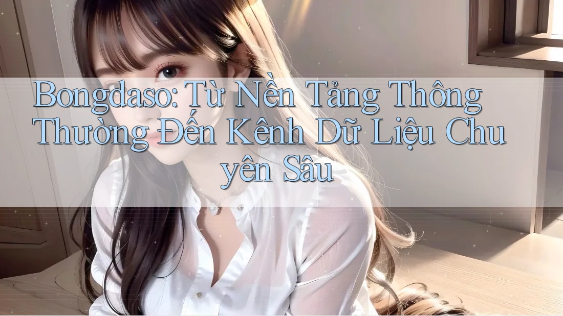 Bongdaso: Từ Nền Tảng Thông Thường Đến Kênh Dữ Liệu Chuyên Sâu Bongdaso: Từ Nền Tảng Thông Thường Đến Kênh Dữ Liệu Chuyên Sâu