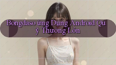 bongdaso  ứng dụng android quỹ thưởng lớn