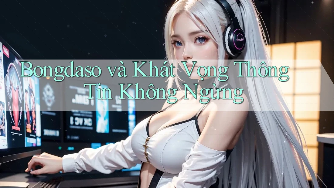 Bongdaso và Khát Vọng Thông Tin Không Ngừng Bongdaso và Khát Vọng Thông Tin Không Ngừng