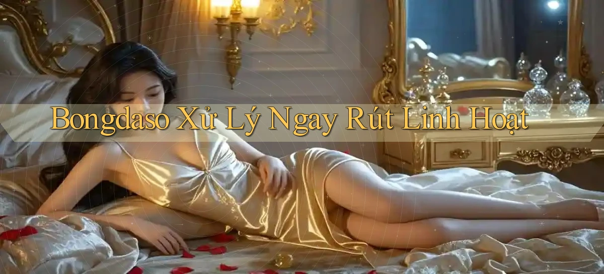 bongdaso xử lý ngay rút linh hoạt