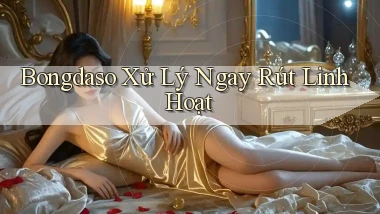 bongdaso xử lý ngay rút linh hoạt