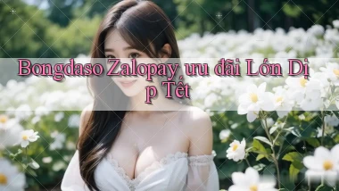 bongdaso zalopay ưu đãi lớn dịp tết
