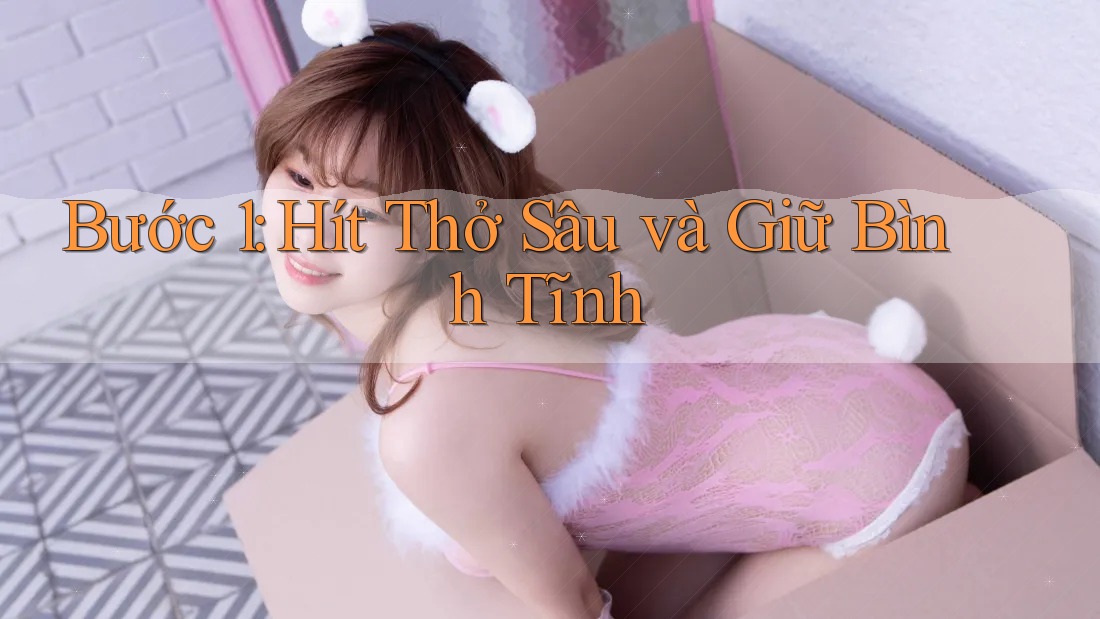Bước 1: Hít Thở Sâu và Giữ Bình Tĩnh Bước 1: Hít Thở Sâu và Giữ Bình Tĩnh