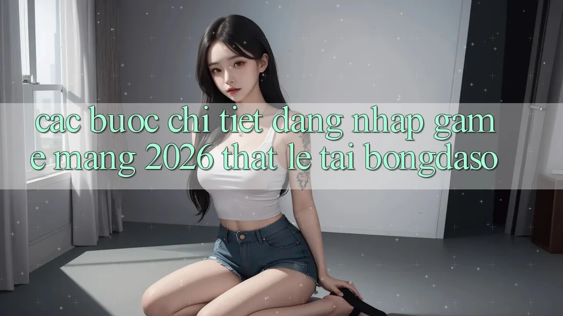 Các bước Chi Tiết: Đăng Nhập Game mạng 2026 Thật Lẹ Tại Bongdaso Các bước Chi Tiết: Đăng Nhập Game mạng 2026 Thật Lẹ Tại Bongdaso