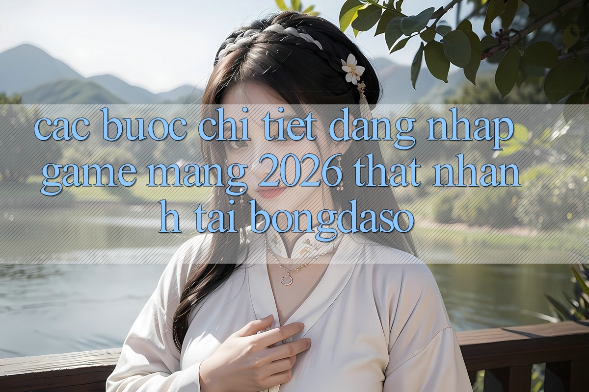 Các bước Chi Tiết: Đăng Nhập Game mạng 2026 Thật Nhanh Tại Bongdaso