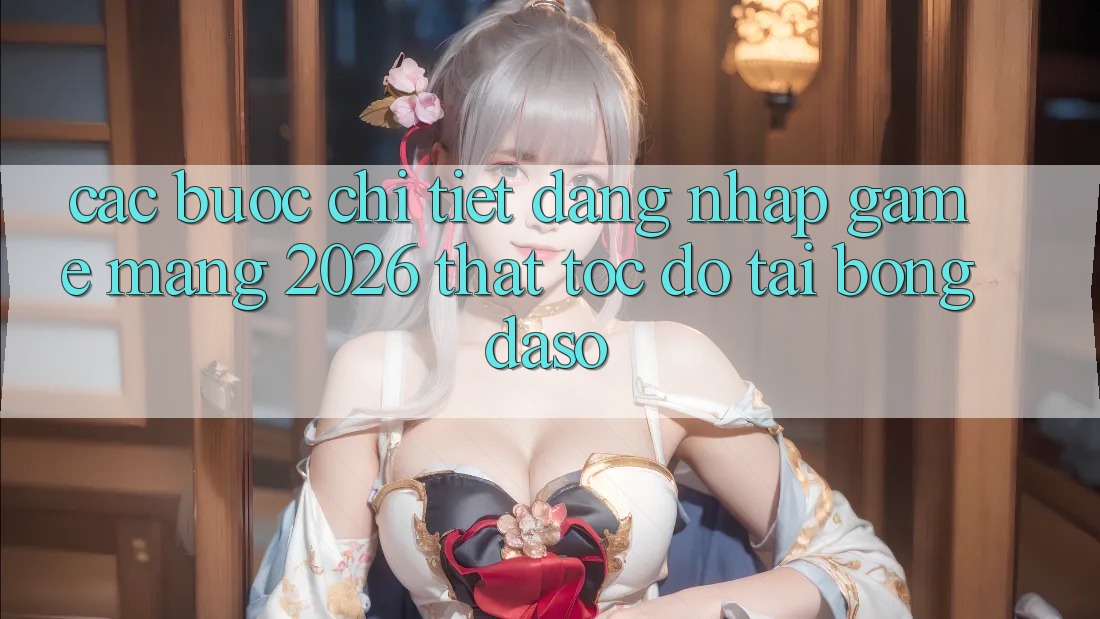 Các bước Chi Tiết: Đăng Nhập Game mạng 2026 Thật Tốc độ Tại Bongdaso Các bước Chi Tiết: Đăng Nhập Game mạng 2026 Thật Tốc độ Tại Bongdaso