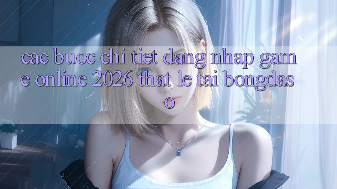 Các bước Chi Tiết: Đăng Nhập Game Online 2026 Thật Lẹ Tại Bongdaso Các bước Chi Tiết: Đăng Nhập Game Online 2026 Thật Lẹ Tại Bongdaso