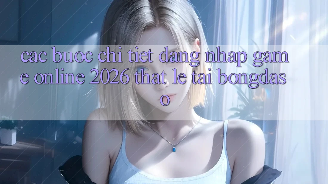 Các bước Chi Tiết: Đăng Nhập Game Online 2026 Thật Lẹ Tại Bongdaso Các bước Chi Tiết: Đăng Nhập Game Online 2026 Thật Lẹ Tại Bongdaso