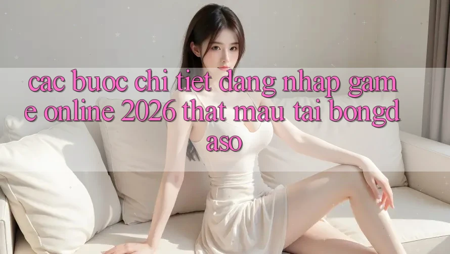 Các bước Chi Tiết: Đăng Nhập Game Online 2026 Thật Mau Tại Bongdaso Các bước Chi Tiết: Đăng Nhập Game Online 2026 Thật Mau Tại Bongdaso
