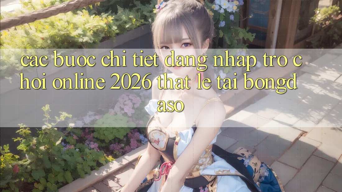 Các bước Chi Tiết: Đăng Nhập Trò chơi Online 2026 Thật Lẹ Tại Bongdaso Các bước Chi Tiết: Đăng Nhập Trò chơi Online 2026 Thật Lẹ Tại Bongdaso