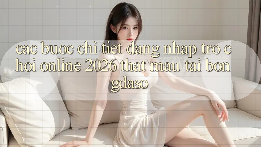 Các bước Chi Tiết: Đăng Nhập Trò chơi Online 2026 Thật Mau Tại Bongdaso Các bước Chi Tiết: Đăng Nhập Trò chơi Online 2026 Thật Mau Tại Bongdaso