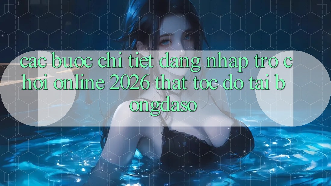 Các bước Chi Tiết: Đăng Nhập Trò chơi Online 2026 Thật Tốc độ Tại Bongdaso Các bước Chi Tiết: Đăng Nhập Trò chơi Online 2026 Thật Tốc độ Tại Bongdaso