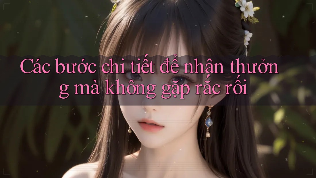 Các bước chi tiết để nhận thưởng mà không gặp rắc rối Các bước chi tiết để nhận thưởng mà không gặp rắc rối