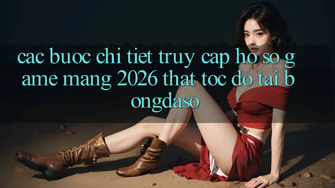 Các bước Chi Tiết: Truy cập hồ sơ Game mạng 2026 Thật Tốc độ Tại Bongdaso