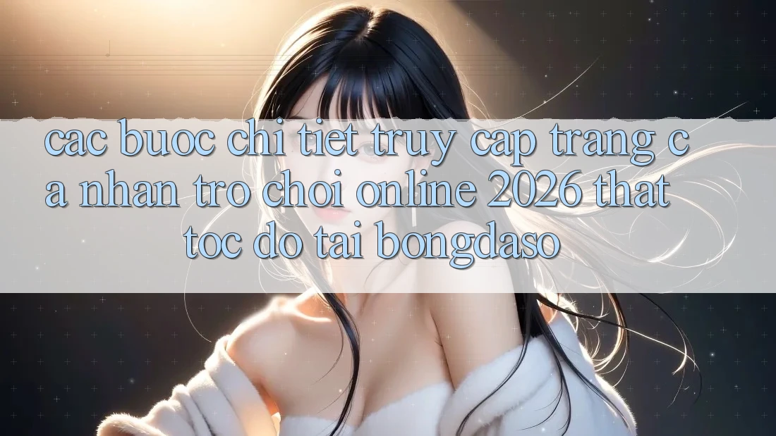 Các bước Chi Tiết: Truy cập trang cá nhân Trò chơi Online 2026 Thật Tốc độ Tại Bongdaso Các bước Chi Tiết: Truy cập trang cá nhân Trò chơi Online 2026 Thật Tốc độ Tại Bongdaso