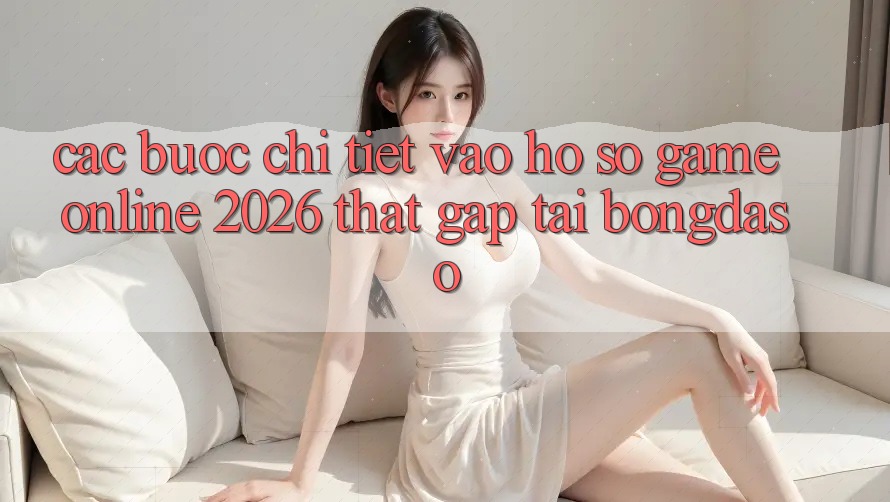 Các bước Chi Tiết: Vào hồ sơ Game Online 2026 Thật Gấp Tại Bongdaso Các bước Chi Tiết: Vào hồ sơ Game Online 2026 Thật Gấp Tại Bongdaso