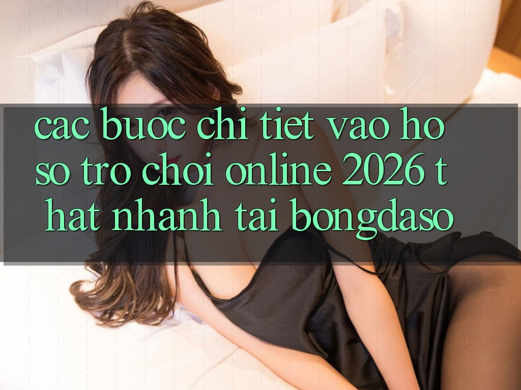 Các bước Chi Tiết: Vào hồ sơ Trò chơi Online 2026 Thật Nhanh Tại Bongdaso Các bước Chi Tiết: Vào hồ sơ Trò chơi Online 2026 Thật Nhanh Tại Bongdaso