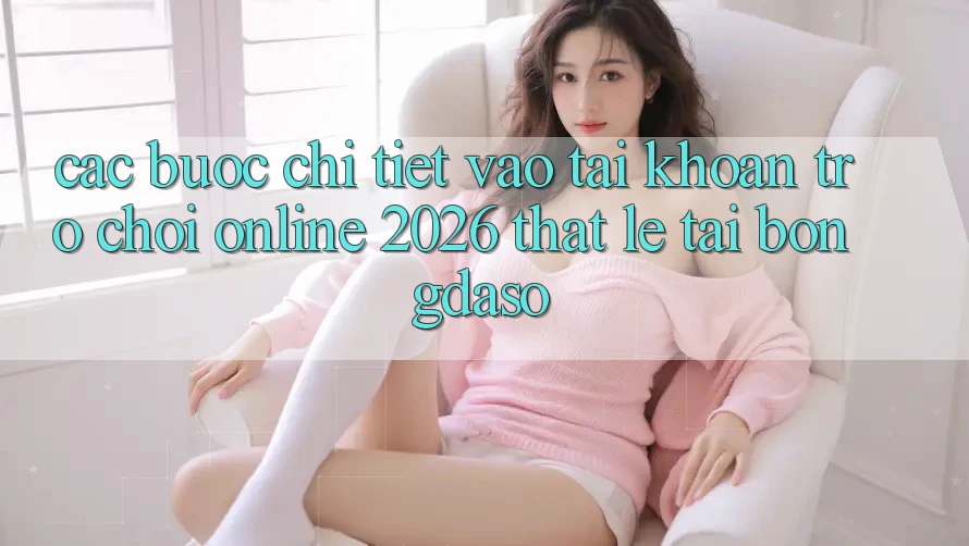 Các bước Chi Tiết: Vào tài khoản Trò chơi Online 2026 Thật Lẹ Tại Bongdaso Các bước Chi Tiết: Vào tài khoản Trò chơi Online 2026 Thật Lẹ Tại Bongdaso