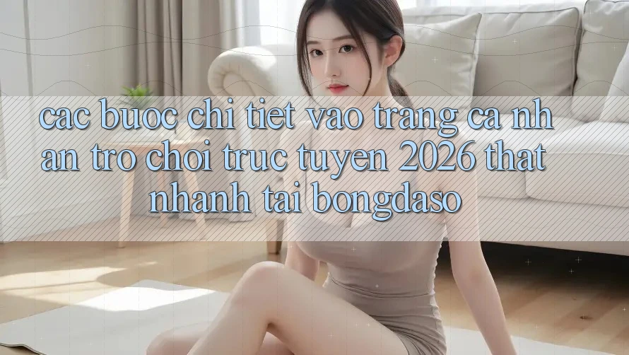 Các bước Chi Tiết: Vào trang cá nhân Trò chơi trực tuyến 2026 Thật Nhanh Tại Bongdaso