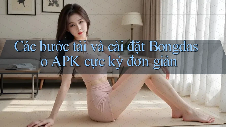 Các bước tải và cài đặt Bongdaso APK cực kỳ đơn giản