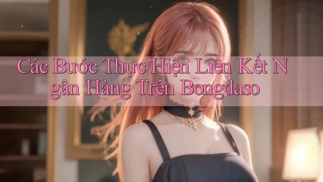 Các Bước Thực Hiện Liên Kết Ngân Hàng Trên Bongdaso Các Bước Thực Hiện Liên Kết Ngân Hàng Trên Bongdaso
