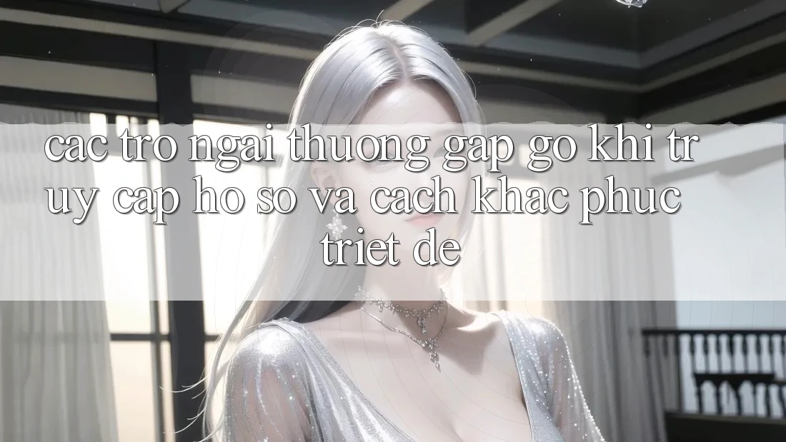 Các Trở Ngại Thường Gặp gỡ Khi Truy cập hồ sơ Và Cách Khắc Phục Triệt Để Các Trở Ngại Thường Gặp gỡ Khi Truy cập hồ sơ Và Cách Khắc Phục Triệt Để