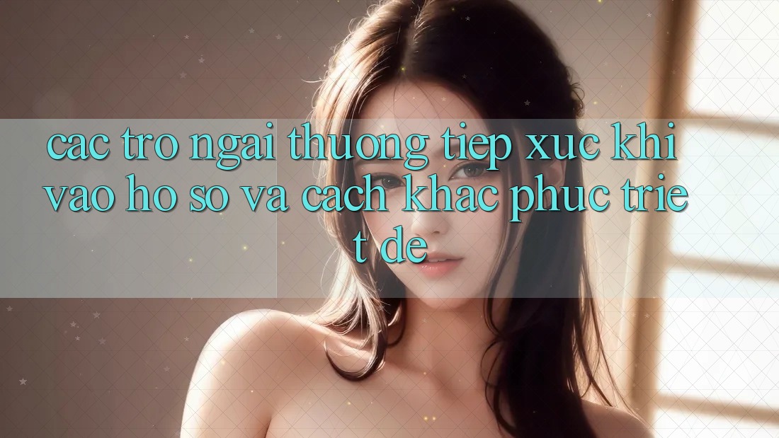 Các Trở Ngại Thường Tiếp xúc Khi Vào hồ sơ Và Cách Khắc Phục Triệt Để Các Trở Ngại Thường Tiếp xúc Khi Vào hồ sơ Và Cách Khắc Phục Triệt Để