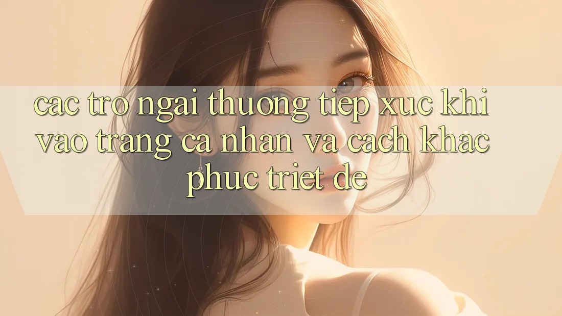 Các Trở Ngại Thường Tiếp xúc Khi Vào trang cá nhân Và Cách Khắc Phục Triệt Để Các Trở Ngại Thường Tiếp xúc Khi Vào trang cá nhân Và Cách Khắc Phục Triệt Để