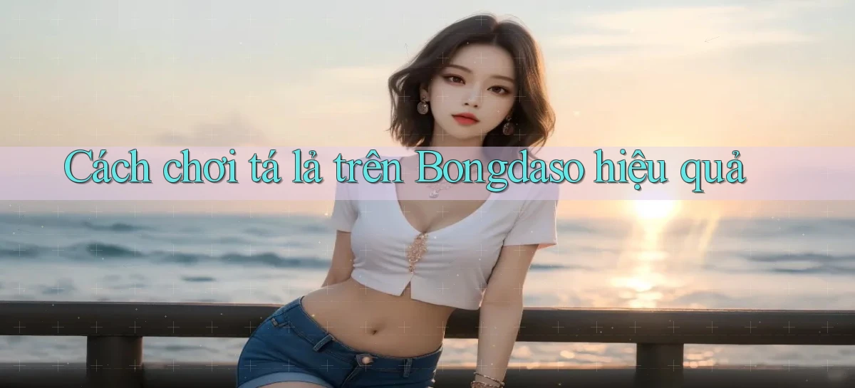 cách chơi tá lả trên bongdaso hiệu quả