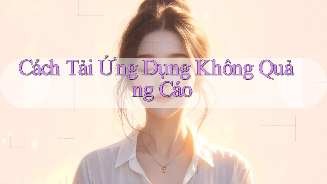 Cách Tải Ứng Dụng Không Quảng Cáo Cách Tải Ứng Dụng Không Quảng Cáo