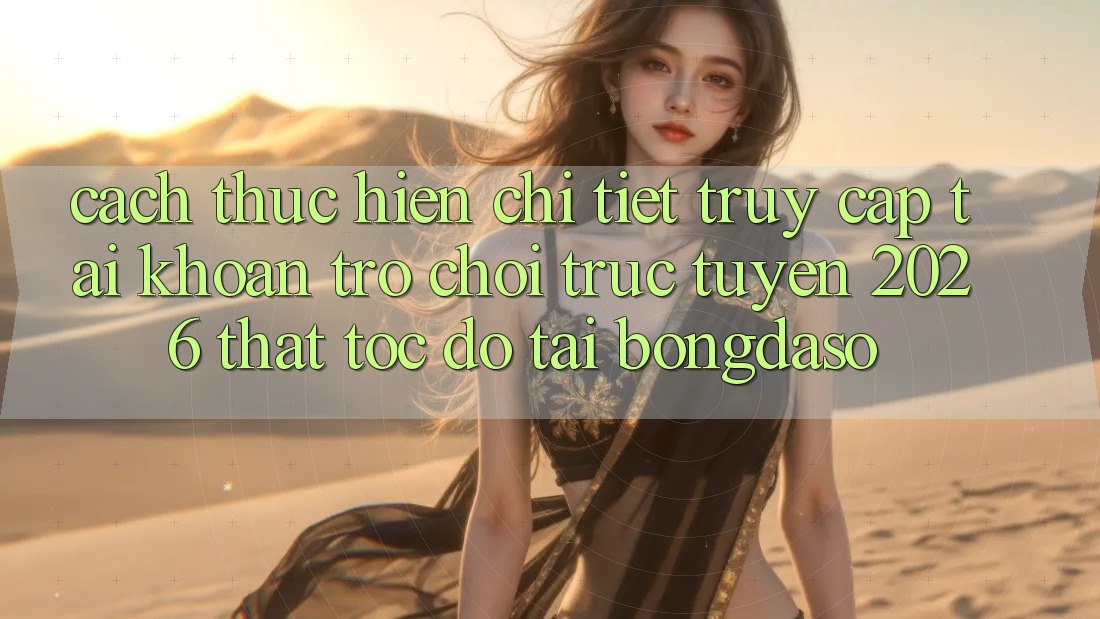 Cách thực hiện Chi Tiết: Truy cập tài khoản Trò chơi trực tuyến 2026 Thật Tốc độ Tại Bongdaso Cách thực hiện Chi Tiết: Truy cập tài khoản Trò chơi trực tuyến 2026 Thật Tốc độ Tại Bongdaso