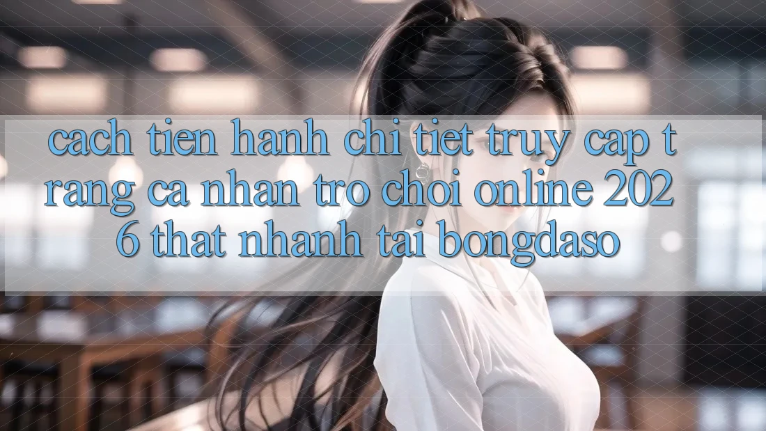 Cách tiến hành Chi Tiết: Truy cập trang cá nhân Trò chơi Online 2026 Thật Nhanh Tại Bongdaso Cách tiến hành Chi Tiết: Truy cập trang cá nhân Trò chơi Online 2026 Thật Nhanh Tại Bongdaso