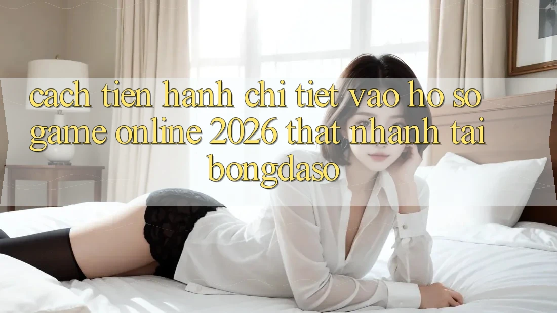 Cách tiến hành Chi Tiết: Vào hồ sơ Game Online 2026 Thật Nhanh Tại Bongdaso Cách tiến hành Chi Tiết: Vào hồ sơ Game Online 2026 Thật Nhanh Tại Bongdaso