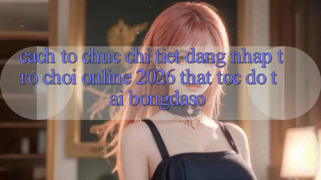 Cách tổ chức Chi Tiết: Đăng Nhập Trò chơi Online 2026 Thật Tốc độ Tại Bongdaso Cách tổ chức Chi Tiết: Đăng Nhập Trò chơi Online 2026 Thật Tốc độ Tại Bongdaso