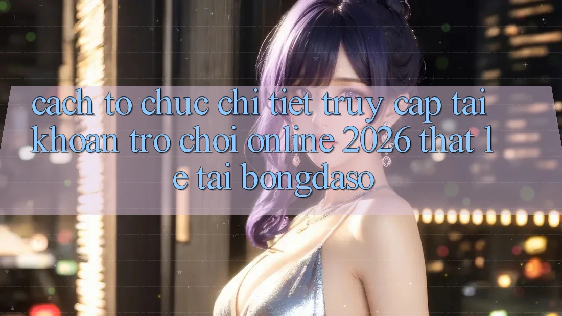 Cách tổ chức Chi Tiết: Truy cập tài khoản Trò chơi Online 2026 Thật Lẹ Tại Bongdaso Cách tổ chức Chi Tiết: Truy cập tài khoản Trò chơi Online 2026 Thật Lẹ Tại Bongdaso