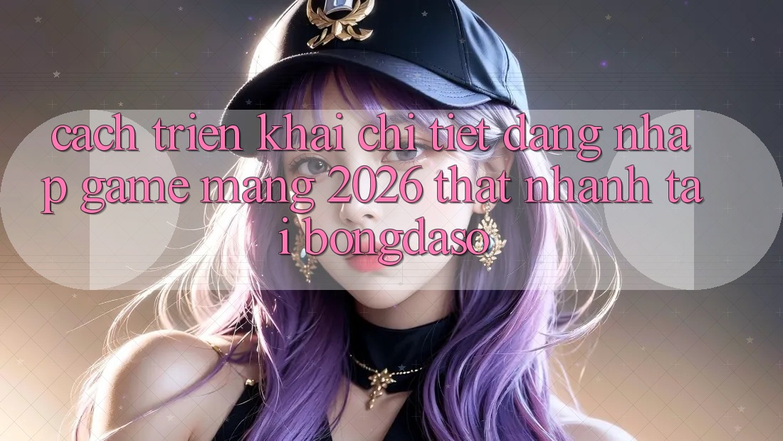 Cách triển khai Chi Tiết: Đăng Nhập Game mạng 2026 Thật Nhanh Tại Bongdaso Cách triển khai Chi Tiết: Đăng Nhập Game mạng 2026 Thật Nhanh Tại Bongdaso