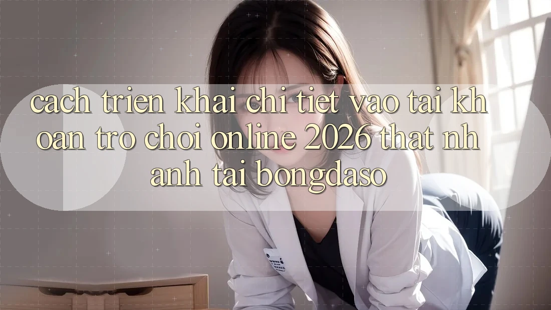 Cách triển khai Chi Tiết: Vào tài khoản Trò chơi Online 2026 Thật Nhanh Tại Bongdaso Cách triển khai Chi Tiết: Vào tài khoản Trò chơi Online 2026 Thật Nhanh Tại Bongdaso
