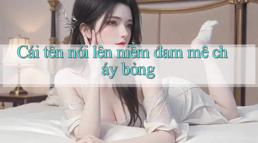 Cái tên nói lên niềm đam mê cháy bỏng