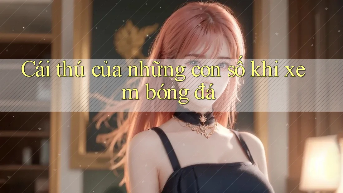 Cái thú của những con số khi xem bóng đá Cái thú của những con số khi xem bóng đá
