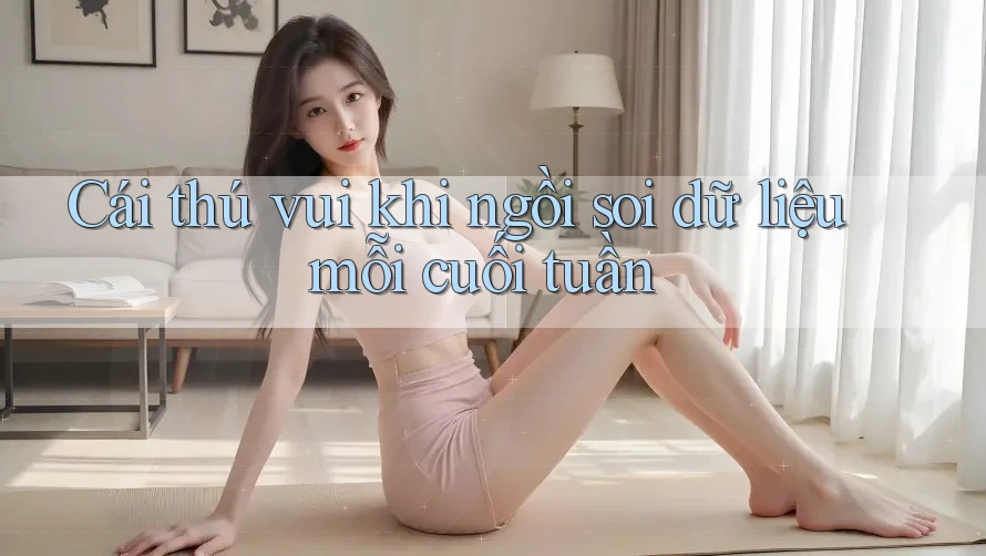 Cái thú vui khi ngồi soi dữ liệu mỗi cuối tuần Cái thú vui khi ngồi soi dữ liệu mỗi cuối tuần